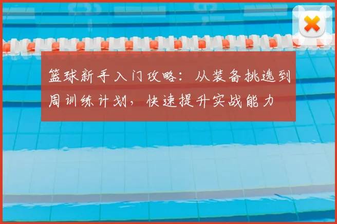 篮球新手入门攻略：从装备挑选到周训练计划，快速提升实战能力