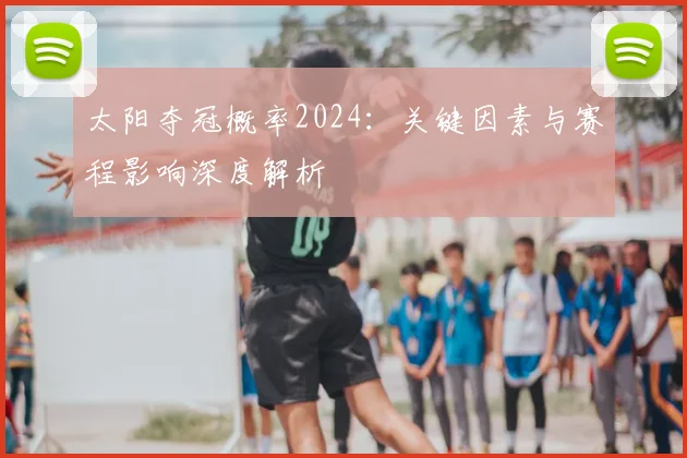 太阳夺冠概率2024：关键因素与赛程影响深度解析