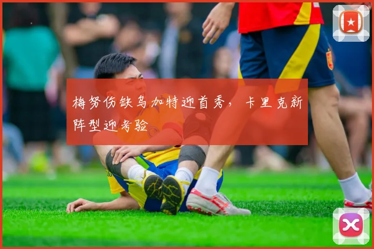 梅努伤缺乌加特迎首秀，卡里克新阵型迎考验