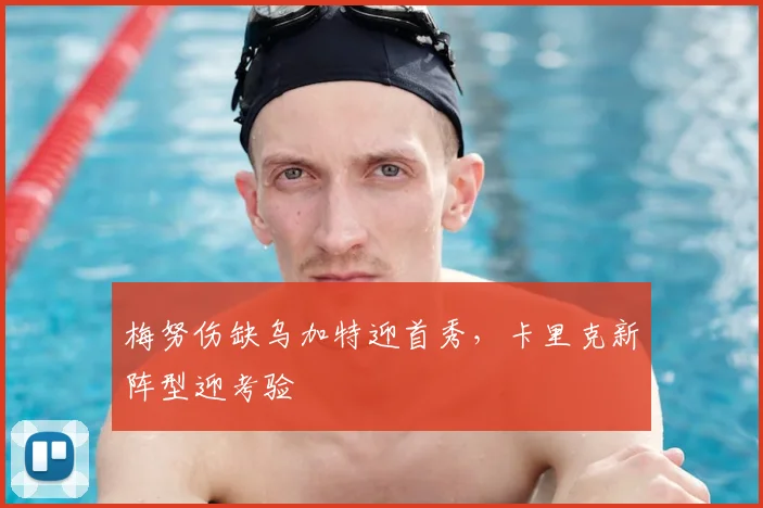 梅努伤缺乌加特迎首秀,卡里克新阵型迎考验