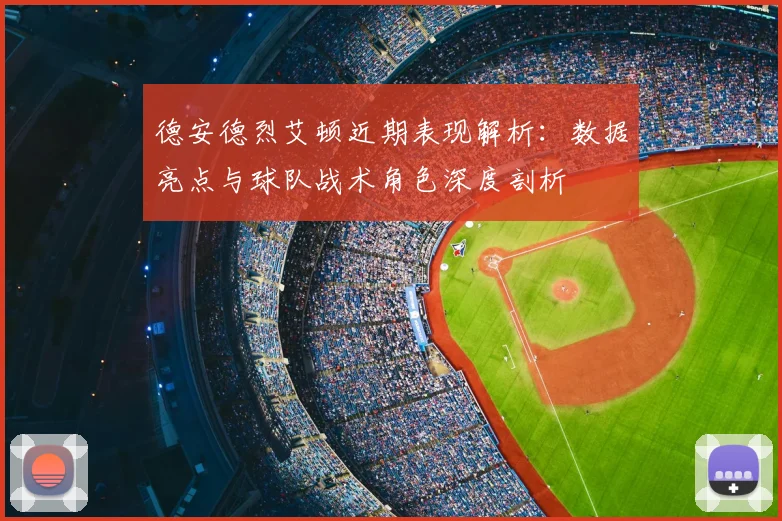 德安德烈艾顿近期表现解析:数据亮点与球队战术角色深度剖析